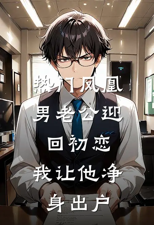 [热门]凤凰男老公迎回初恋，我让他净身出户