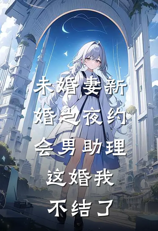 未婚妻新婚之夜约会男助理，这婚我不结了