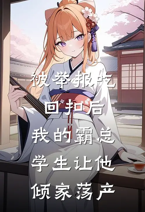 被举报吃回扣后，我的霸总学生让他倾家荡产