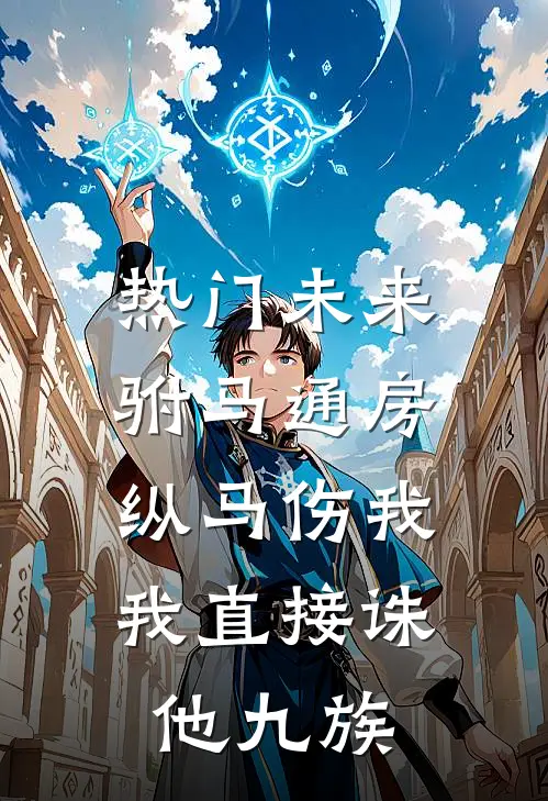 [热门]未来驸马通房纵马伤我，我直接诛他九族