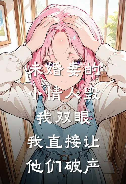 未婚妻的小情人毁我双眼，我直接让他们破产