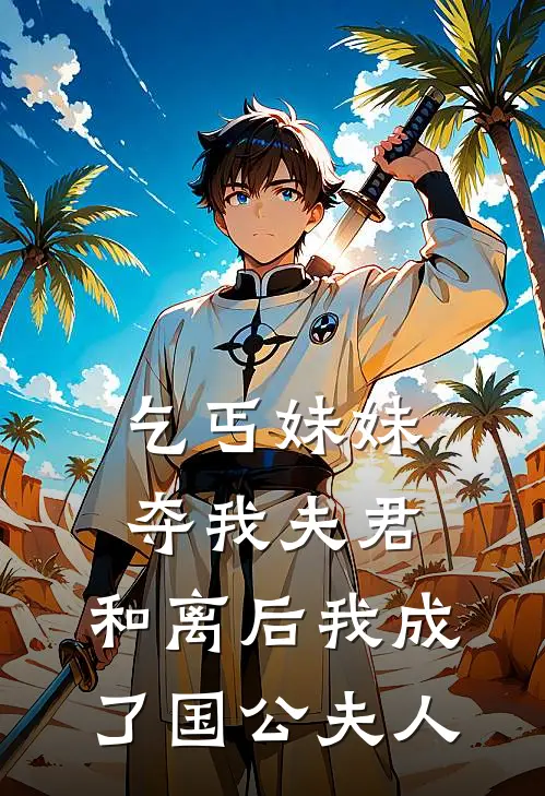 乞丐妹妹夺我夫君，和离后我成了国公夫人