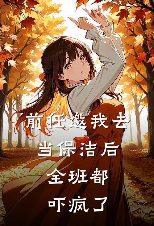 前任邀我去当保洁后，全班都吓疯了