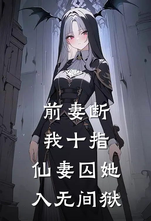 前妻断我十指，仙妻囚她入无间狱