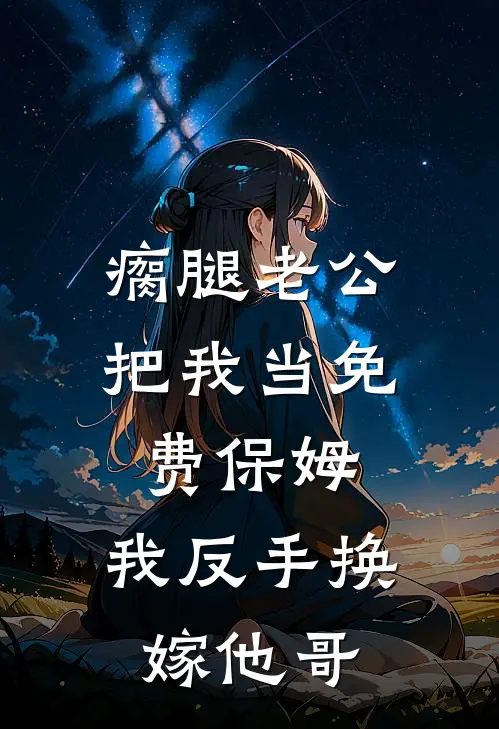 瘸腿老公把我当免费保姆，我反手换嫁他哥