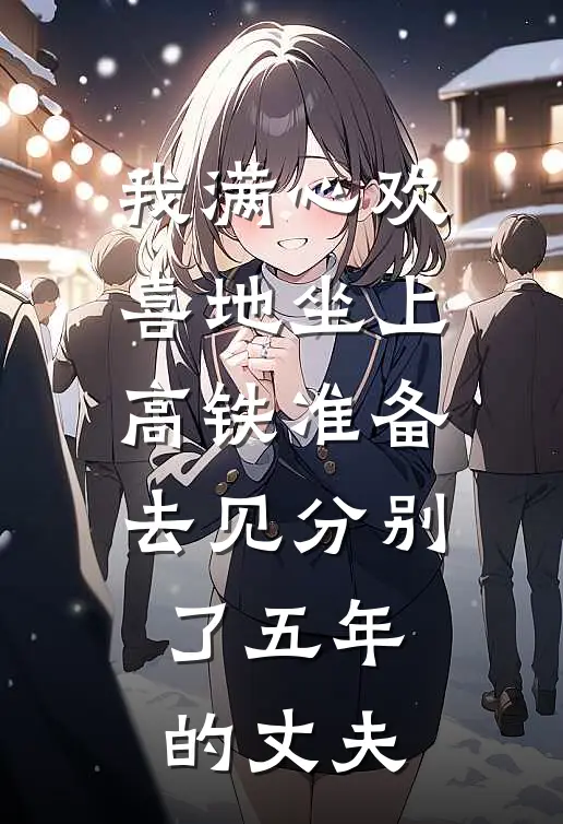我满心欢喜地坐上高铁准备去见分别了五年的丈夫
