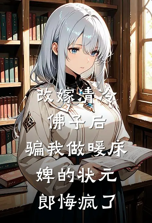 改嫁清冷佛子后，骗我做暖床婢的状元郎悔疯了