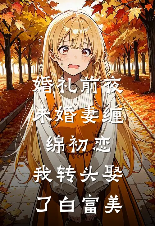 婚礼前夜未婚妻缠绵初恋，我转头娶了白富美