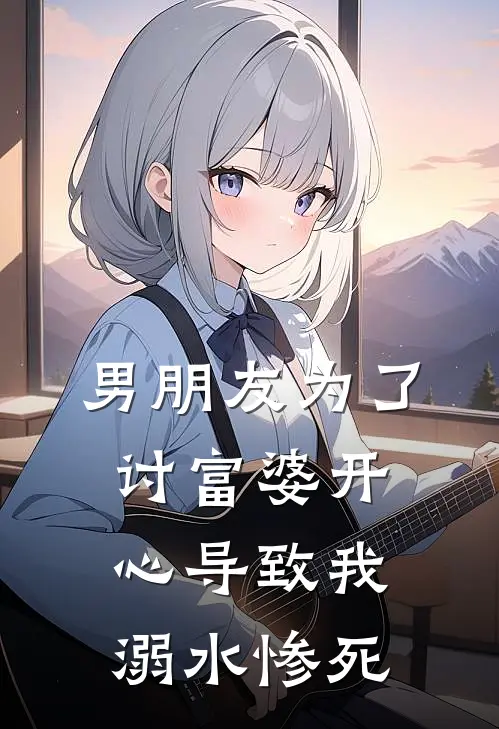 男朋友为了讨富婆开心导致我溺水惨死