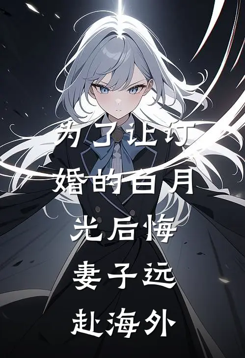 为了让订婚的白月光后悔，妻子远赴海外