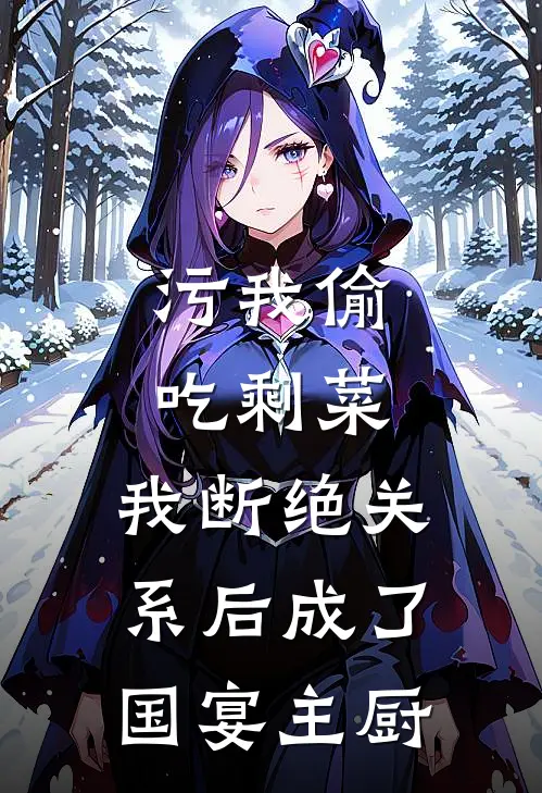 污我偷吃剩菜，我断绝关系后成了国宴主厨