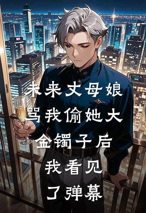 未来丈母娘骂我偷她大金镯子后，我看见了弹幕