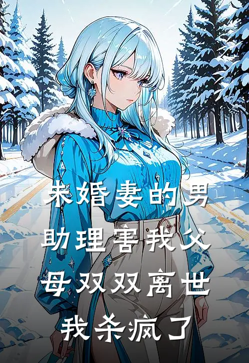 未婚妻的男助理害我父母双双离世，我杀疯了