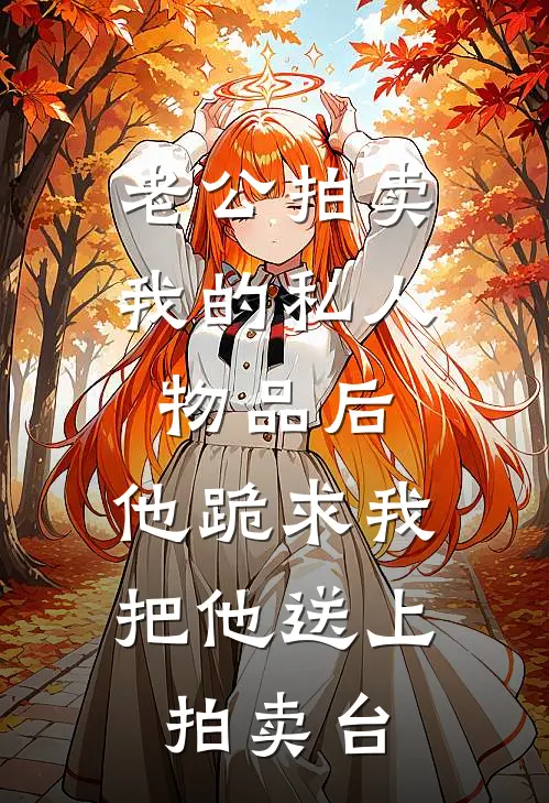 老公拍卖我的私人物品后，他跪求我把他送上拍卖台