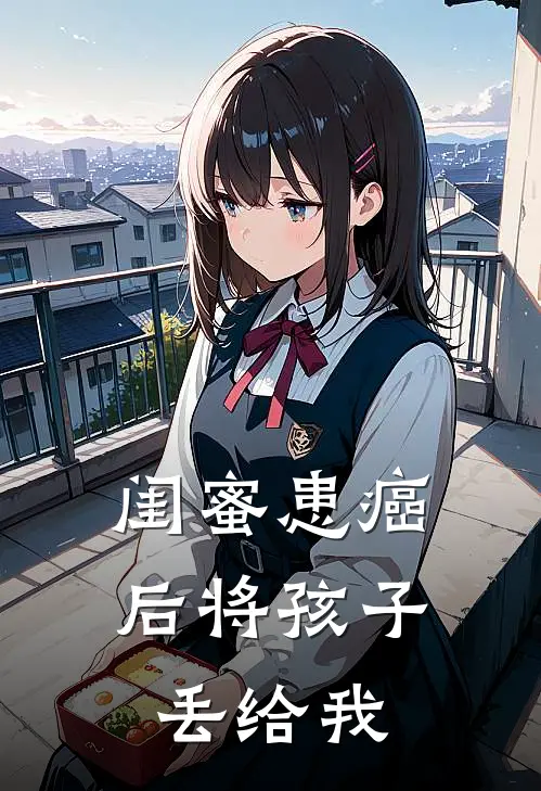 闺蜜患癌后将孩子丢给我