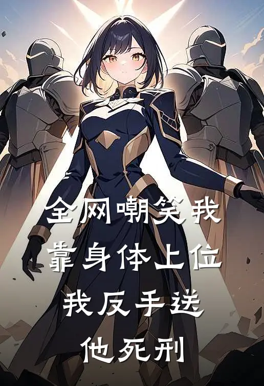 全网嘲笑我靠身体上位，我反手送他死刑
