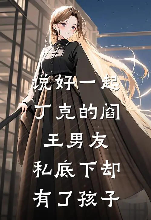 说好一起丁克的阎王男友，私底下却有了孩子