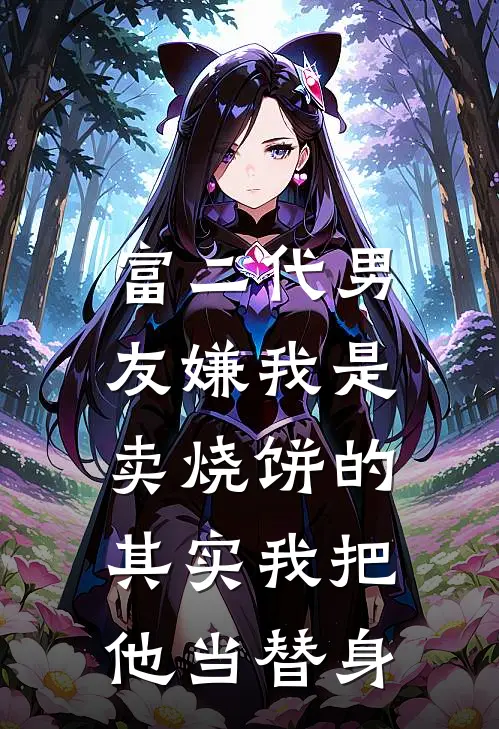 富二代男友嫌我是卖烧饼的，其实我把他当替身