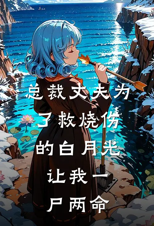 总裁丈夫为了救烧伤的白月光，让我一尸两命