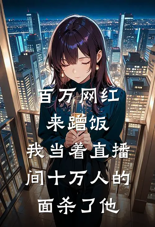 百万网红来蹭饭，我当着直播间十万人的面杀了他