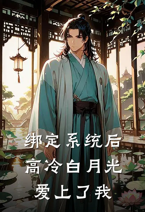 绑定系统后，高冷白月光爱上了我