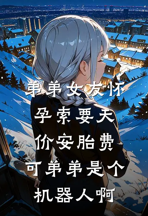 弟弟女友怀孕索要天价安胎费，可弟弟是个机器人啊