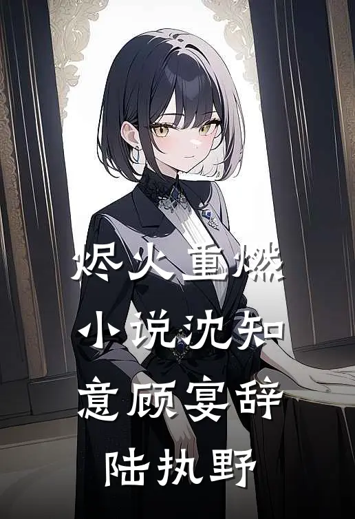 烬火重燃小说沈知意顾宴辞陆执野