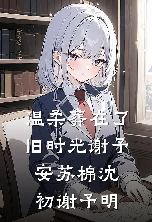 温柔葬在了旧时光谢予安苏棉沈初谢予明