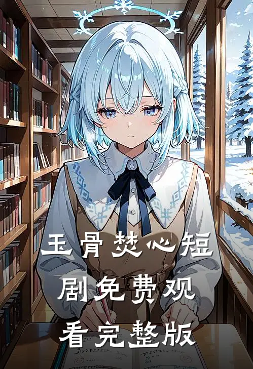 玉骨焚心短剧免费观看完整版