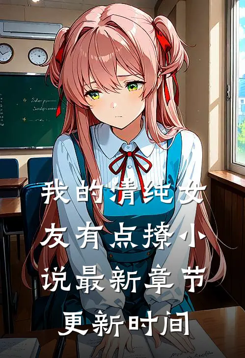 我的清纯女友有点撩小说最新章节更新时间