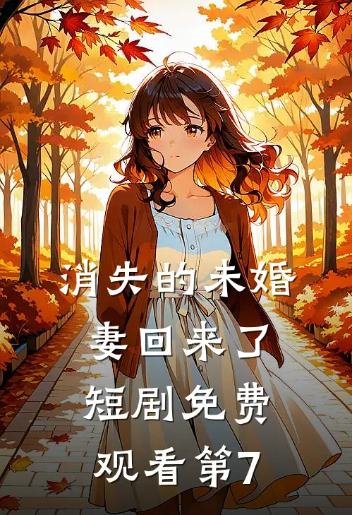 消失的未婚妻回来了短剧免费观看第7