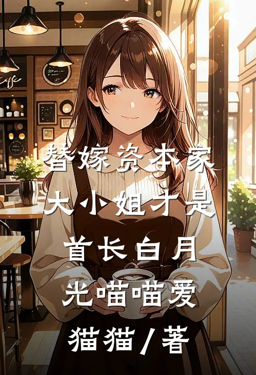 替嫁资本家大小姐才是首长白月光 喵喵爱猫猫 / 著