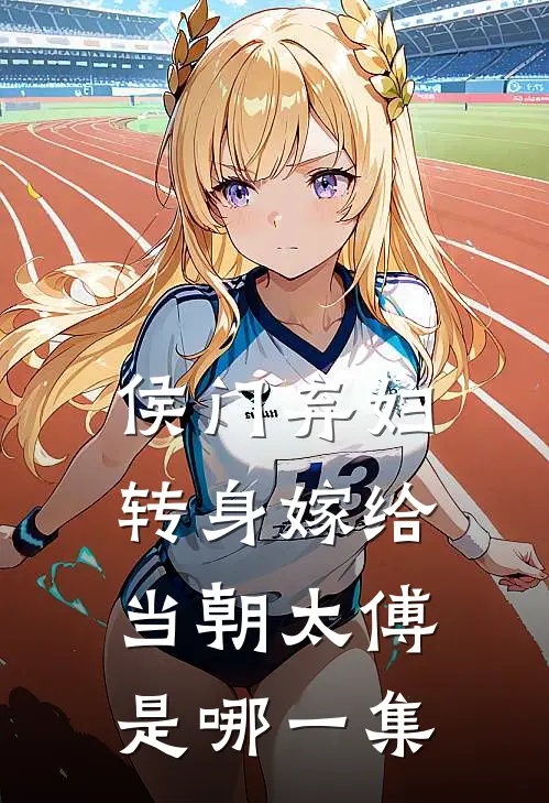 侯门弃妇转身嫁给当朝太傅是哪一集