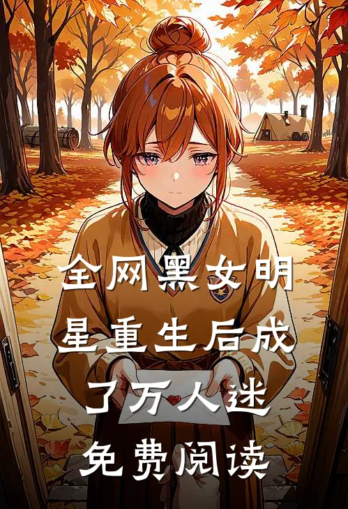 全网黑女明星重生后成了万人迷免费阅读