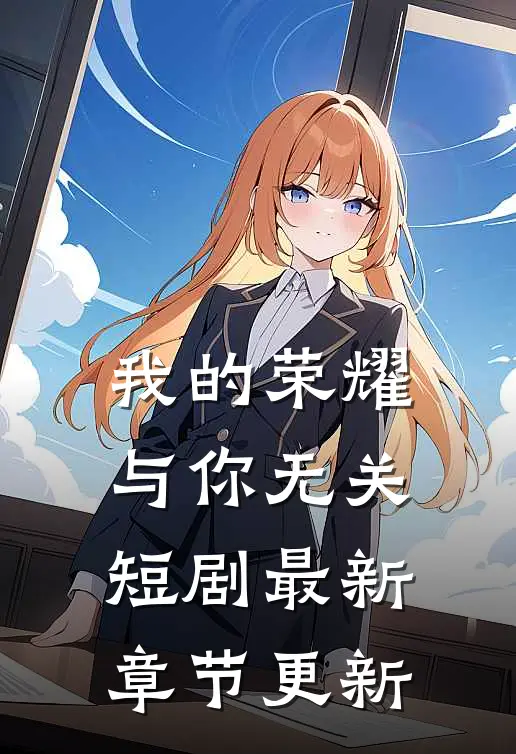 我的荣耀与你无关短剧最新章节更新