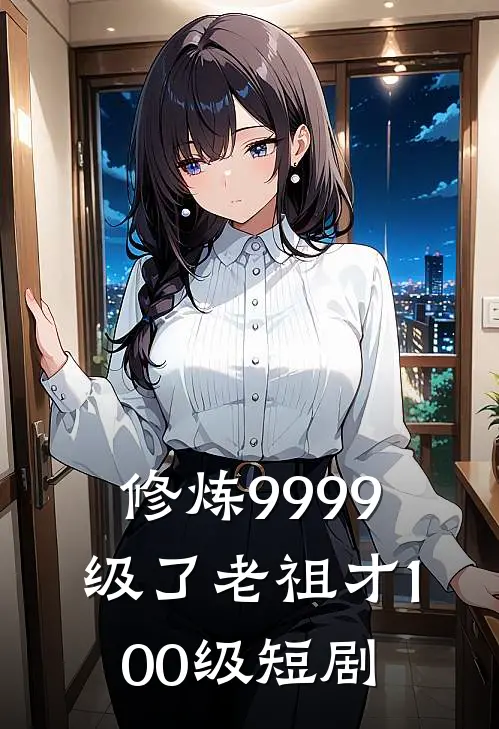 修炼9999级了老祖才100级短剧