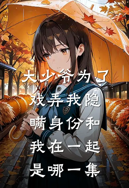 大少爷为了戏弄我隐瞒身份和我在一起是哪一集