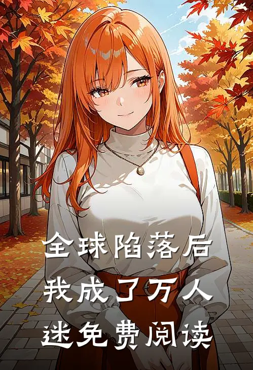 全球陷落后我成了万人迷免费阅读