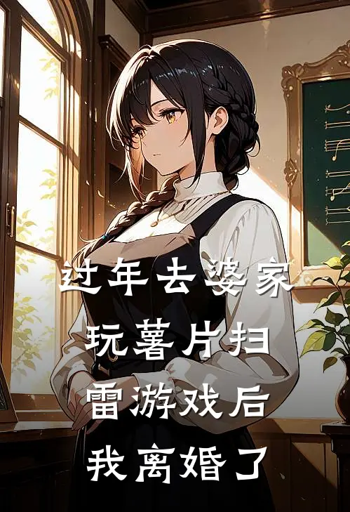 过年去婆家玩薯片扫雷游戏后，我离婚了(湾华热门)最新好看小说_无弹窗全文免费阅读过年去婆家玩薯片扫雷游戏后，我离婚了湾华热门