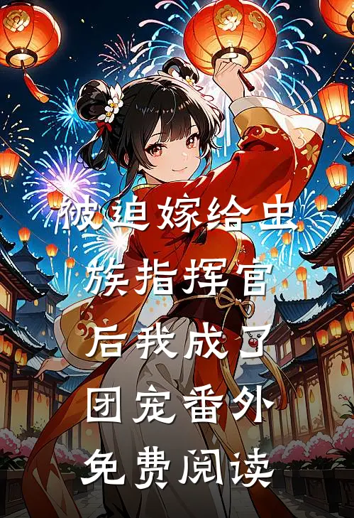 被迫嫁给虫族指挥官后我成了团宠 番外免费阅读