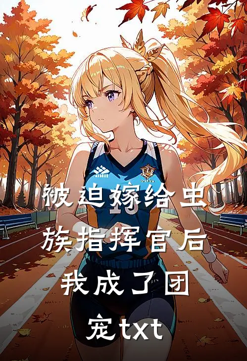 被迫嫁给虫族指挥官后我成了团宠txt