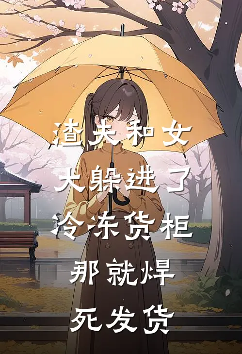 渣夫和女大躲进了冷冻货柜，那就焊死发货(顾淮虞枝)完整版小说全文免费阅读_免费阅读无弹窗渣夫和女大躲进了冷冻货柜，那就焊死发货顾淮虞枝