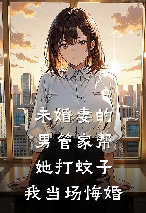 未婚妻的男管家帮她打蚊子，我当场悔婚白辰姜柔柔完结版小说_最新章节列表未婚妻的男管家帮她打蚊子，我当场悔婚(白辰姜柔柔)