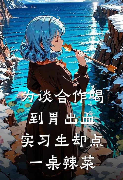 为谈合作喝到胃出血，实习生却点一桌辣菜(徐楠王强)小说完整版_完结好看小说为谈合作喝到胃出血，实习生却点一桌辣菜徐楠王强