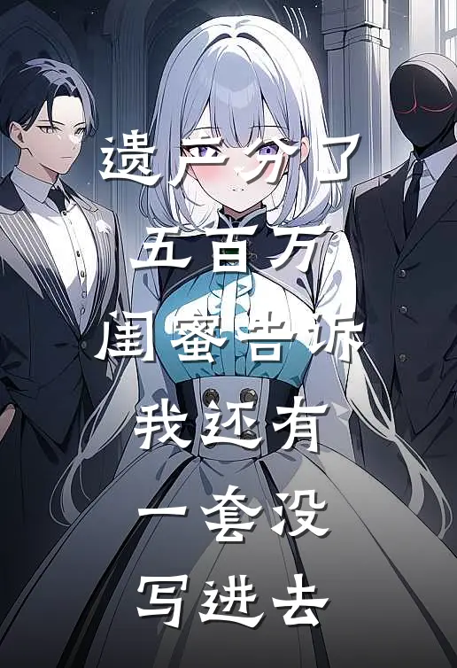 《遗产分了五百万，闺蜜告诉我还有一套没写进去》小敏苏婷完结版阅读_小敏苏婷完结版在线阅读