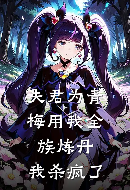 夫君为青梅用我全族炼丹，我杀疯了