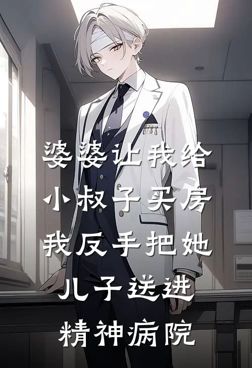 婆婆让我给小叔子买房，我反手把她儿子送进精神病院周成周强最新章节免费阅读_婆婆让我给小叔子买房，我反手把她儿子送进精神病院全文免费在线阅读