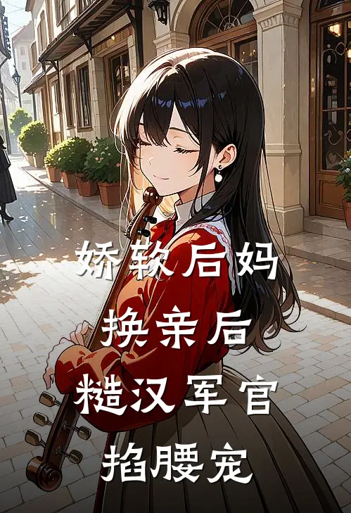 娇软后妈换亲后，糙汉军官掐腰宠