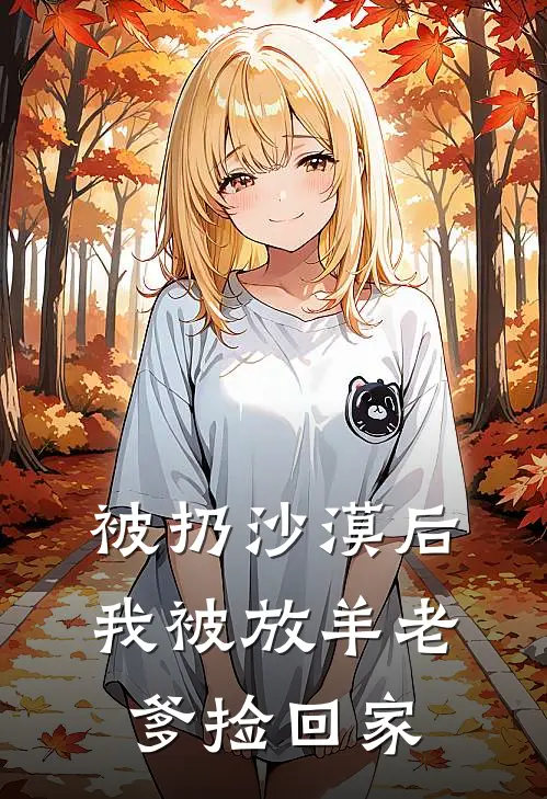 被扔沙漠后，我被放羊老爹捡回家(桂兰老杨头)热门小说排行_完结版小说被扔沙漠后，我被放羊老爹捡回家桂兰老杨头