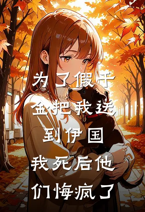 为了假千金把我送到伊国，我死后他们悔疯了